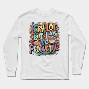 I Cry A Lot But I Am So Productive Long Sleeve T-Shirt